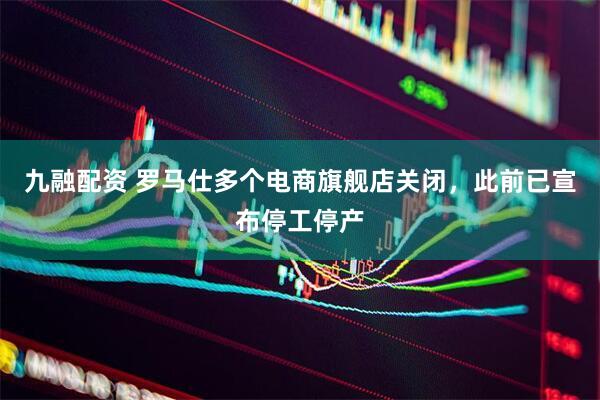 九融配资 罗马仕多个电商旗舰店关闭，此前已宣布停工停产