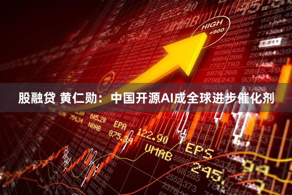 股融贷 黄仁勋：中国开源AI成全球进步催化剂
