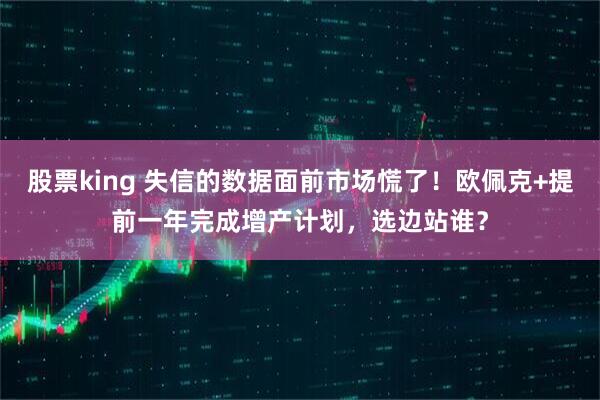 股票king 失信的数据面前市场慌了！欧佩克+提前一年完成增产计划，选边站谁？