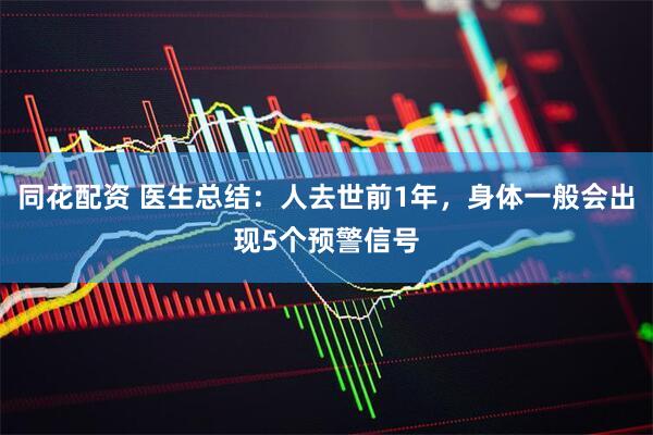 同花配资 医生总结：人去世前1年，身体一般会出现5个预警信号