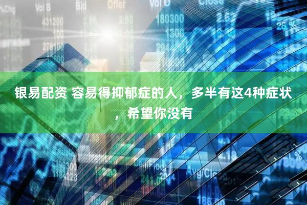 银易配资 容易得抑郁症的人，多半有这4种症状，希望你没有