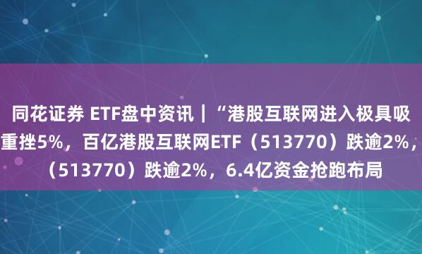 同花证券 ETF盘中资讯｜“港股互联网进入极具吸引力的区间”，快手重挫5%，百亿港股互联网ETF（513770）跌逾2%，6.4亿资金抢跑布局