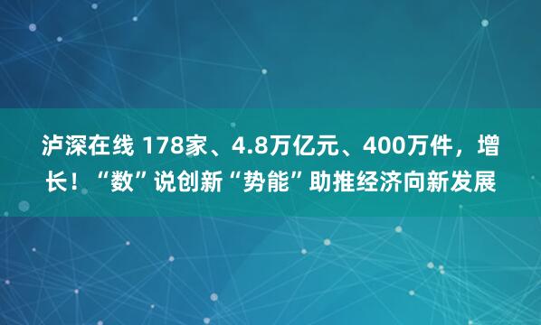 泸深在线 178家、4.8万亿元、400万件，增长！“数”说创新“势能”助推经济向新发展