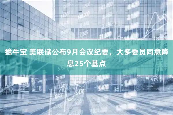 擒牛宝 美联储公布9月会议纪要，大多委员同意降息25个基点