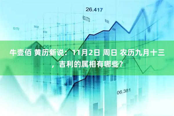 牛壹佰 黄历新说：11月2日 周日 农历九月十三，吉利的属相有哪些？