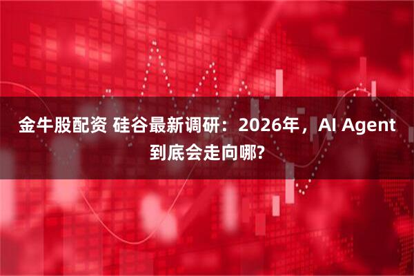 金牛股配资 硅谷最新调研：2026年，AI Agent到底会走向哪?