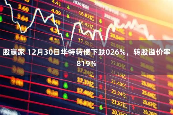 股赢家 12月30日华特转债下跌026%,转股溢价率819%